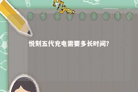 悦刻五代充电需要多长时间	？ 